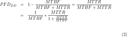 \begin{eqnarray*}{PFD}_{DD}&=&1-\frac{MTBF}{MTBF+MTTR}=\frac{MTTR}{MTBF+MTTR}\\&=&\frac{1}{MTBF}\ast \frac {MTTR}{1+\frac {MTTR}{MTBF}}}\end{eqnarray*}